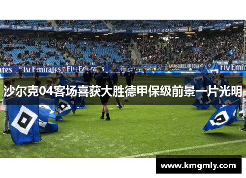 沙尔克04客场喜获大胜德甲保级前景一片光明